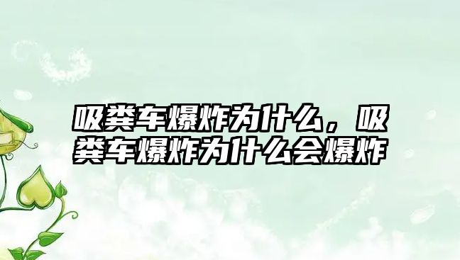 吸糞車爆炸為什么，吸糞車爆炸為什么會爆炸