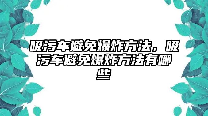 吸污車避免爆炸方法，吸污車避免爆炸方法有哪些