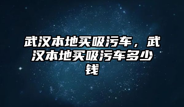 武漢本地買吸污車，武漢本地買吸污車多少錢