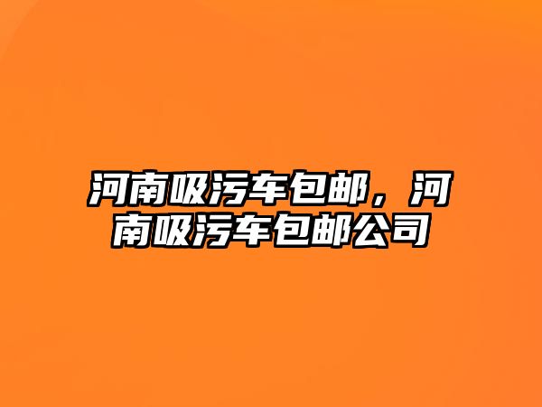 河南吸污車包郵，河南吸污車包郵公司