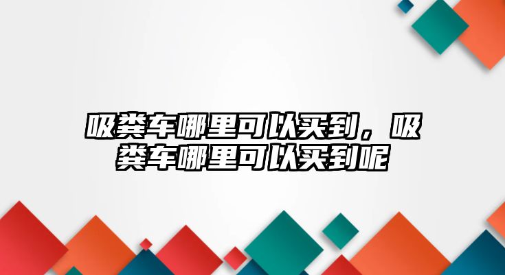 吸糞車哪里可以買到，吸糞車哪里可以買到呢