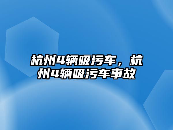 杭州4輛吸污車，杭州4輛吸污車事故