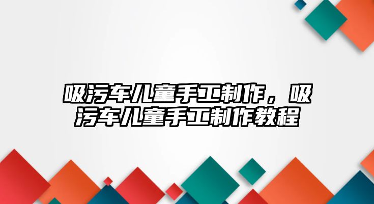 吸污車兒童手工制作，吸污車兒童手工制作教程