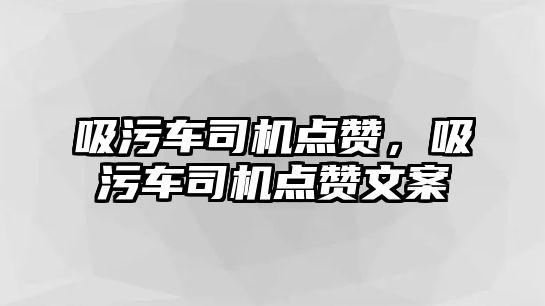 吸污車司機點贊，吸污車司機點贊文案