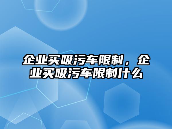 企業(yè)買吸污車限制，企業(yè)買吸污車限制什么