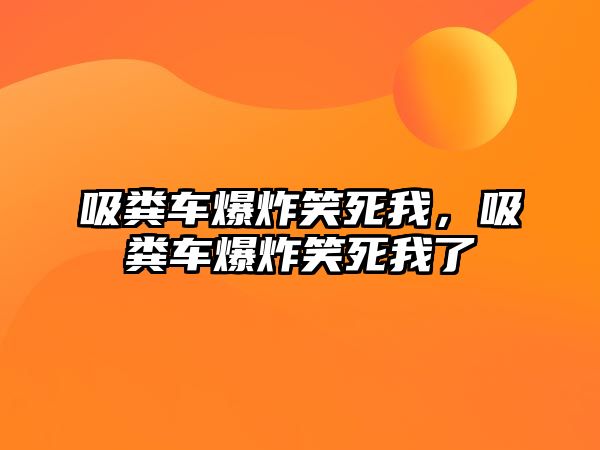 吸糞車(chē)爆炸笑死我，吸糞車(chē)爆炸笑死我了