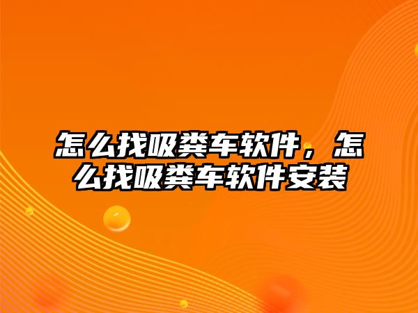 怎么找吸糞車軟件，怎么找吸糞車軟件安裝