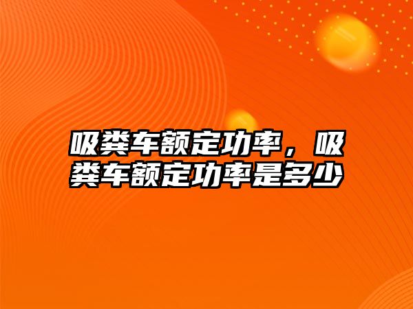 吸糞車額定功率，吸糞車額定功率是多少