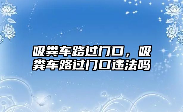 吸糞車路過門口，吸糞車路過門口違法嗎