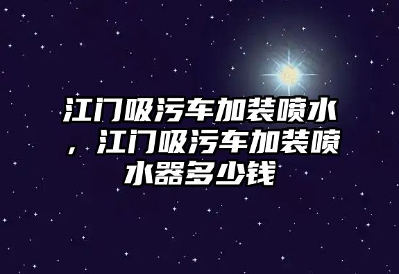 江門吸污車加裝噴水，江門吸污車加裝噴水器多少錢