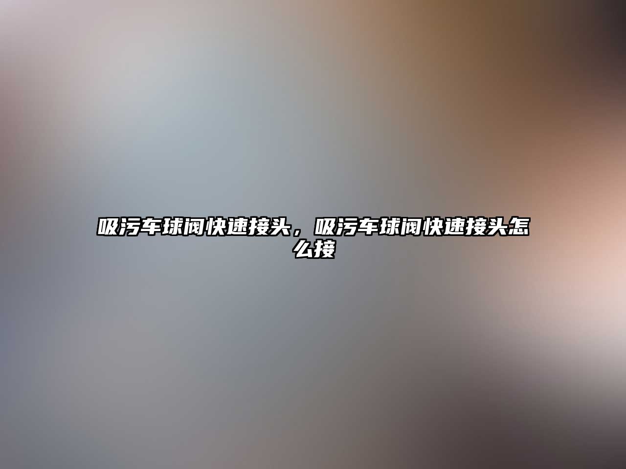 吸污車球閥快速接頭，吸污車球閥快速接頭怎么接