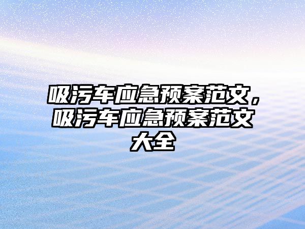 吸污車應(yīng)急預(yù)案范文，吸污車應(yīng)急預(yù)案范文大全