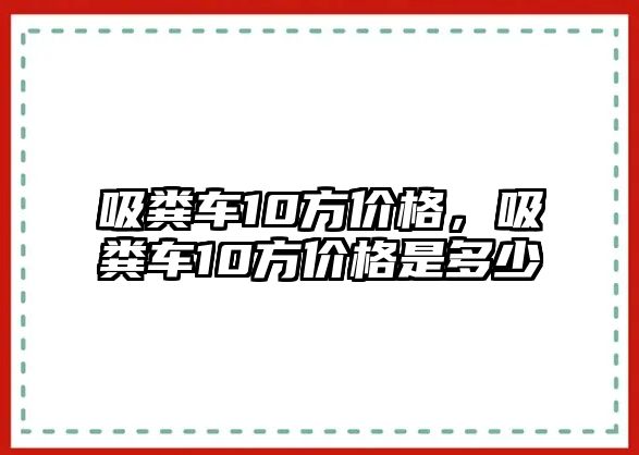 吸糞車10方價格，吸糞車10方價格是多少