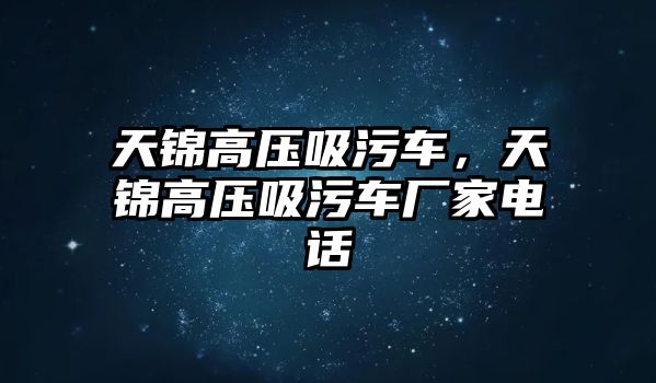 天錦高壓吸污車，天錦高壓吸污車廠家電話