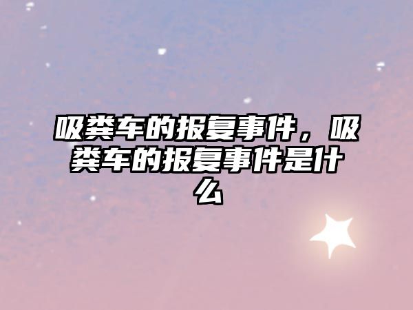 吸糞車的報復(fù)事件，吸糞車的報復(fù)事件是什么