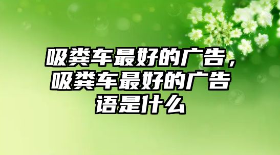 吸糞車最好的廣告，吸糞車最好的廣告語(yǔ)是什么