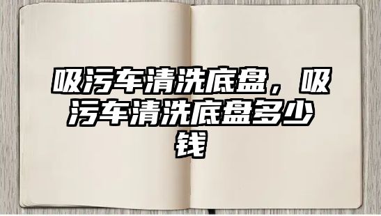 吸污車清洗底盤，吸污車清洗底盤多少錢