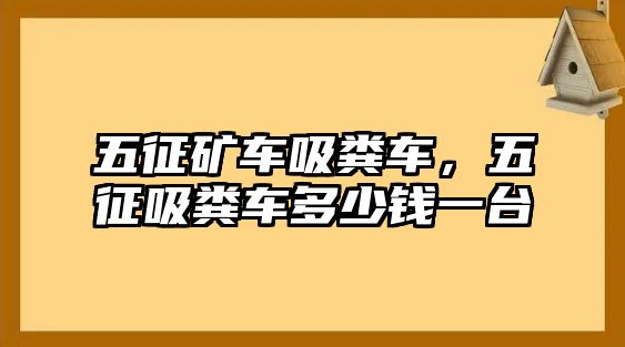 五征礦車吸糞車，五征吸糞車多少錢一臺