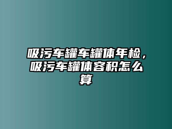 吸污車罐車罐體年檢，吸污車罐體容積怎么算