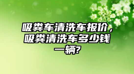 吸糞車清洗車報(bào)價(jià)，吸糞清洗車多少錢一輛?