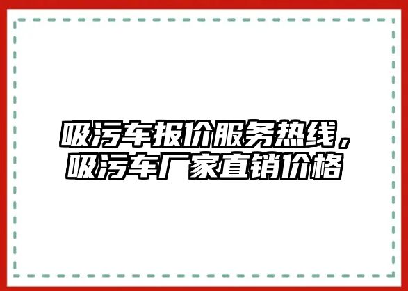 吸污車報價服務熱線，吸污車廠家直銷價格