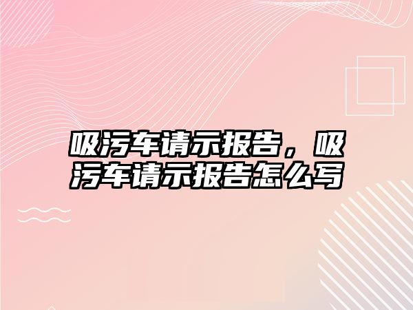 吸污車請示報告，吸污車請示報告怎么寫