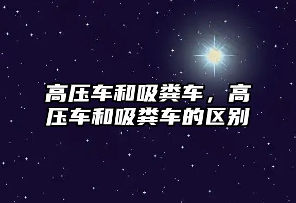 高壓車和吸糞車，高壓車和吸糞車的區(qū)別