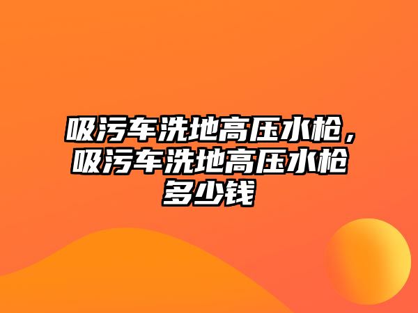 吸污車洗地高壓水槍，吸污車洗地高壓水槍多少錢