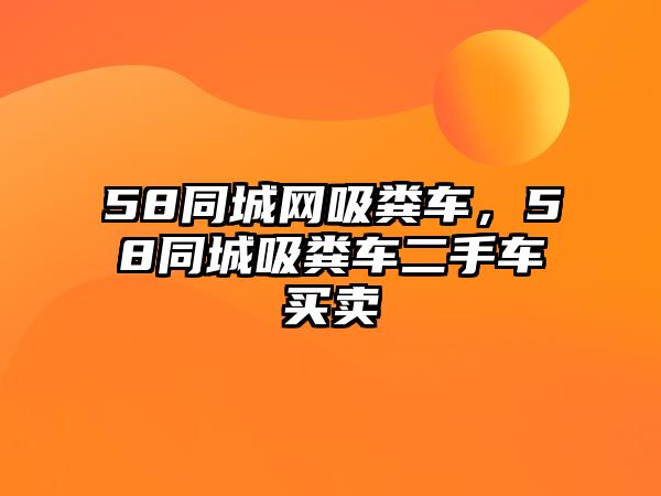 58同城網吸糞車，58同城吸糞車二手車買賣