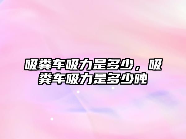 吸糞車吸力是多少，吸糞車吸力是多少噸