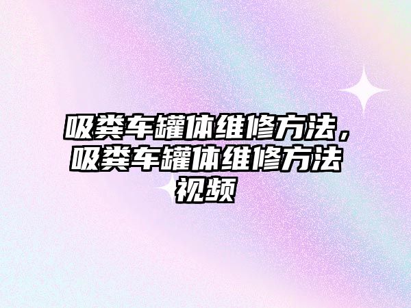 吸糞車罐體維修方法，吸糞車罐體維修方法視頻