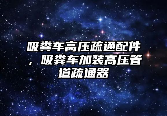 吸糞車高壓疏通配件，吸糞車加裝高壓管道疏通器