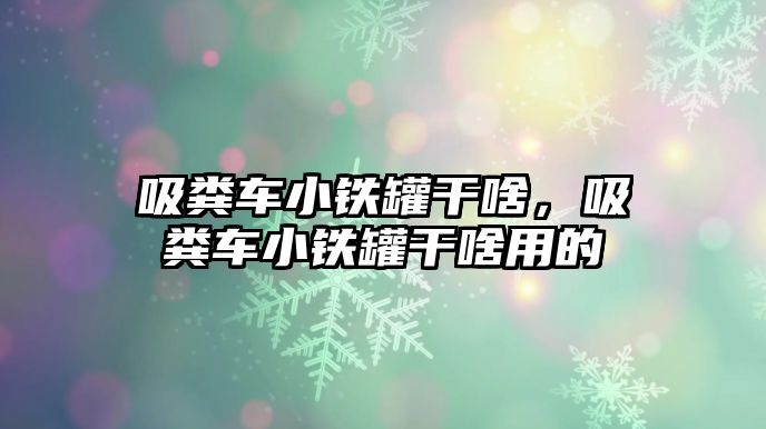 吸糞車小鐵罐干啥，吸糞車小鐵罐干啥用的