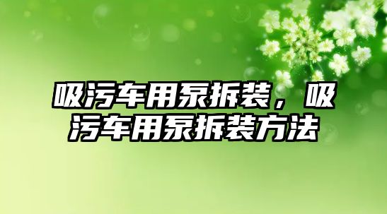 吸污車用泵拆裝，吸污車用泵拆裝方法