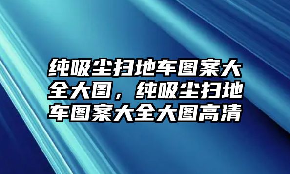 純吸塵掃地車(chē)圖案大全大圖，純吸塵掃地車(chē)圖案大全大圖高清