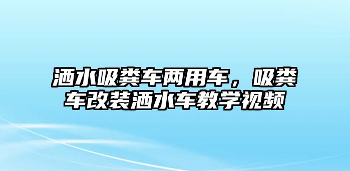 灑水吸糞車兩用車，吸糞車改裝灑水車教學(xué)視頻