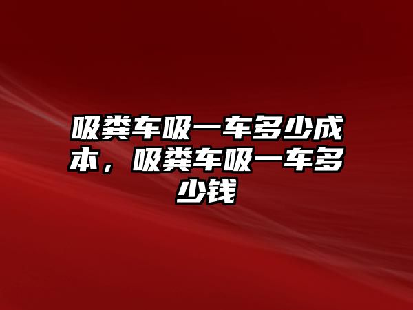 吸糞車吸一車多少成本，吸糞車吸一車多少錢