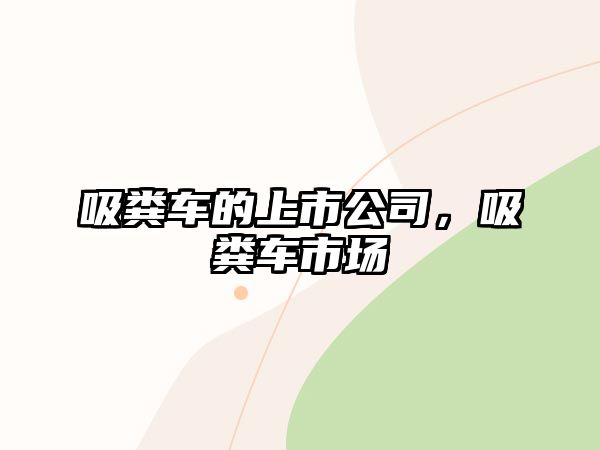 吸糞車的上市公司，吸糞車市場(chǎng)