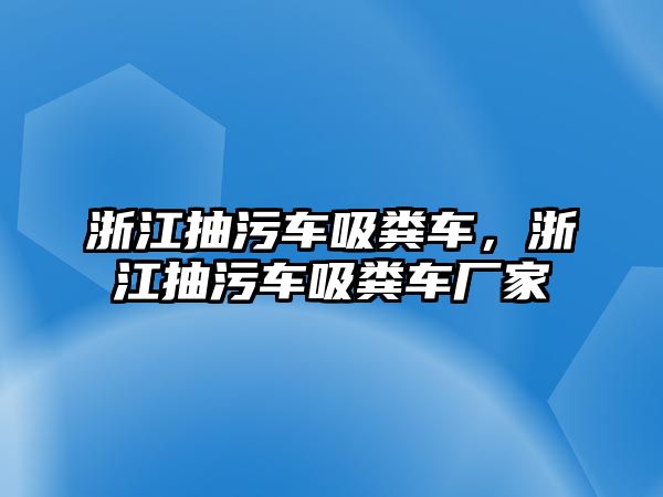 浙江抽污車吸糞車，浙江抽污車吸糞車廠家