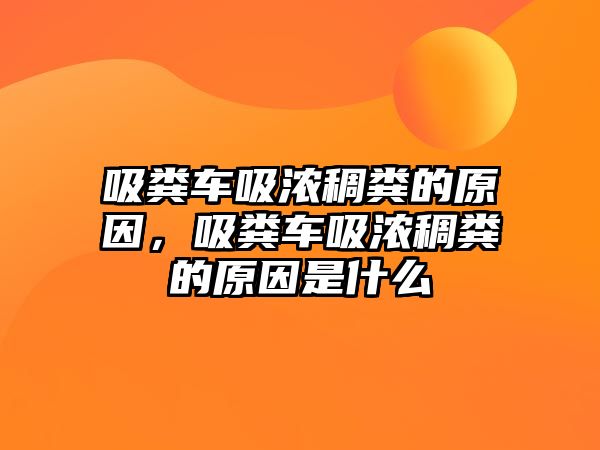 吸糞車吸濃稠糞的原因，吸糞車吸濃稠糞的原因是什么