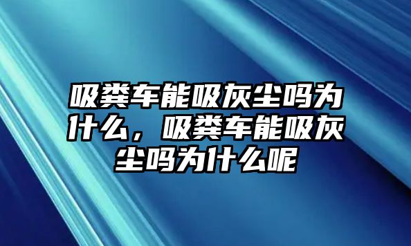 吸糞車能吸灰塵嗎為什么，吸糞車能吸灰塵嗎為什么呢