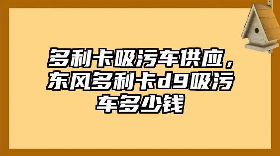 多利卡吸污車供應(yīng)，東風(fēng)多利卡d9吸污車多少錢