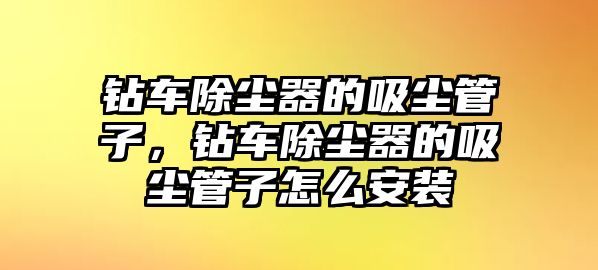 鉆車除塵器的吸塵管子，鉆車除塵器的吸塵管子怎么安裝