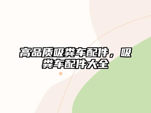 高品質(zhì)吸糞車配件，吸糞車配件大全