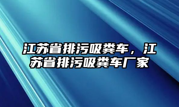 江蘇省排污吸糞車，江蘇省排污吸糞車廠家