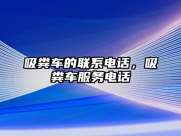 吸糞車的聯(lián)系電話，吸糞車服務(wù)電話