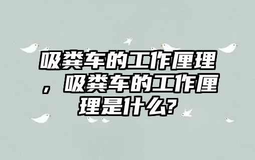 吸糞車的工作厘理，吸糞車的工作厘理是什么?