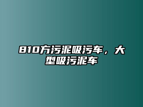 810方污泥吸污車，大型吸污泥車