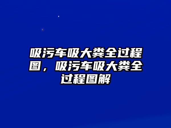 吸污車吸大糞全過程圖，吸污車吸大糞全過程圖解