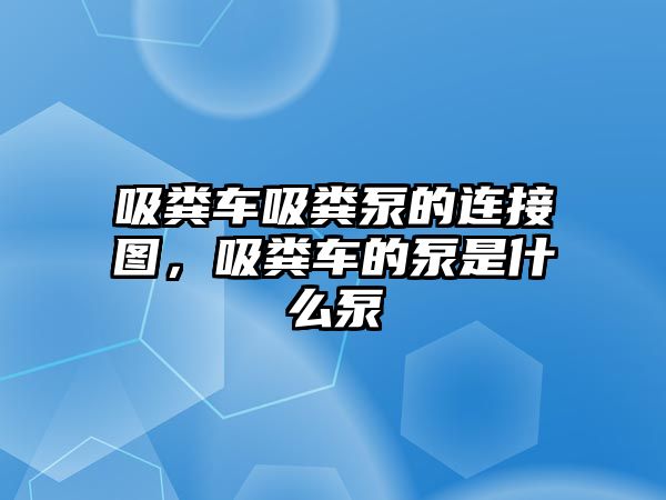 吸糞車吸糞泵的連接圖，吸糞車的泵是什么泵